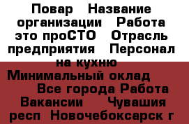 Повар › Название организации ­ Работа-это проСТО › Отрасль предприятия ­ Персонал на кухню › Минимальный оклад ­ 25 000 - Все города Работа » Вакансии   . Чувашия респ.,Новочебоксарск г.